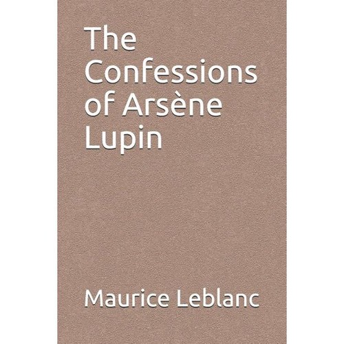 Maurice LeBlanc: The Confessions of Arsène Lupin (2019, Independently Published)