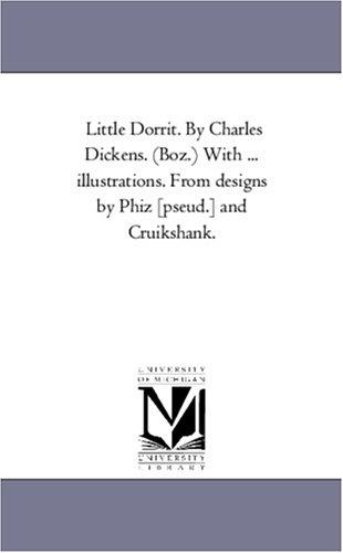 Michigan Historical Reprint Series: Little Dorrit. By Charles Dickens. (Boz.) With ... illustrations. From designs by Phiz [pseud.] and Cruikshank. (Paperback, 2005, Scholarly Publishing Office, University of Michigan Library)